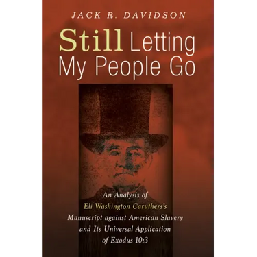 Still Letting My People Go: An Analysis of Eli Washington Caruthers's Manuscript Against American Slavery and Its Universal Application of Exodus 10:3