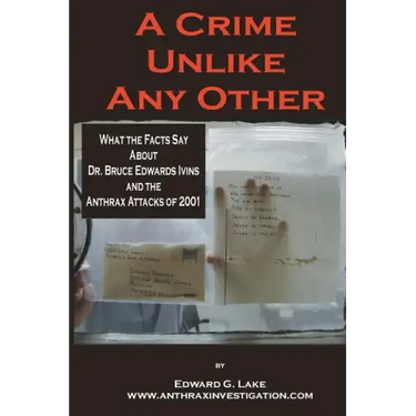 A Crime Unlike Any Other: What the Facts Say About Dr. Bruce Edwards Ivins and The Anthrax Attacks of 2001