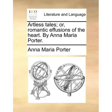 Artless Tales; Or, Romantic Effusions of the Heart. by Anna Maria Porter.