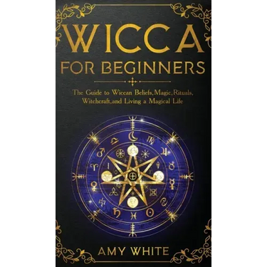 Wicca For Beginners: The Guide to Wiccan Beliefs, Magic, Rituals, Witchcraft, and Living a Magical Life