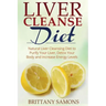 Liver Cleanse Diet: Natural Liver Cleansing Diet to Purify Your Liver, Detox Your Body and Increase Energy Levels