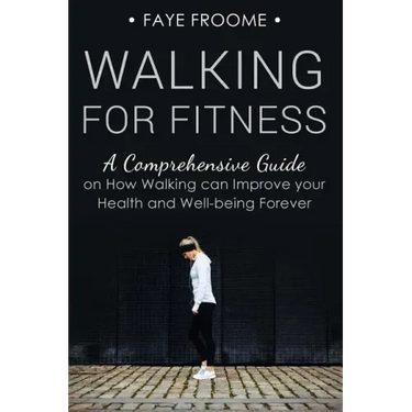 Walking for Fitness: A Comprehensive Guide on How Walking can Improve your Health and Well-being Forever