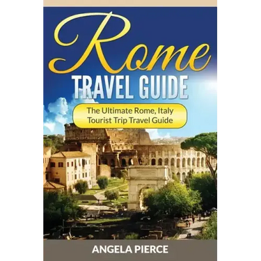 Rome Travel Guide: The Ultimate Rome, Italy Tourist Trip Travel Guide