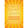 A Table for Saint Joseph: Celebrating March 19th with Devotions, Authentic Italian Recipes, and Timeless Traditions