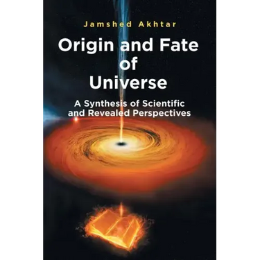 Origin and Fate of Universe: A Synthesis of Scientific and Revealed Perspectives