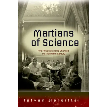 The Martians of Science: Five Physicists Who Changed the Twentieth Century