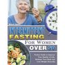 Intermittent Fasting For Women Over 50: Perfect Guide to Improve Your Quality of Life, Reshape Your Body and Lose Weight Naturally.