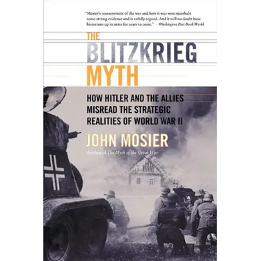 The Blitzkrieg Myth: How Hitler and the Allies Misread the Strategic Realities of World War II