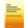 The Morning Meditation Journal: Inspiring Prompts to Start Your Day with Clarity and Perspective