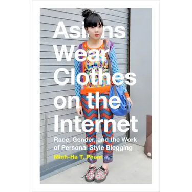Asians Wear Clothes on the Internet: Race, Gender, and the Work of Personal Style Blogging