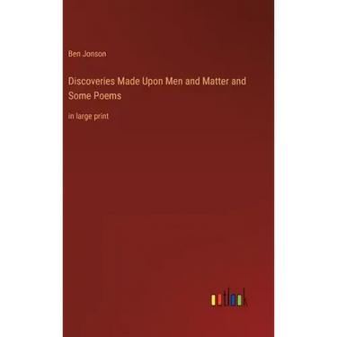Discoveries Made Upon Men and Matter and Some Poems: in large print