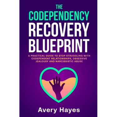 The Codependency Recovery Blueprint: A Practical Guide to Stop Struggling with Codependent Relationships, Obsessive Jealousy and Narcissistic Abuse