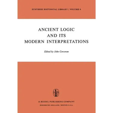 Ancient Logic and Its Modern Interpretations: Proceedings of the Buffalo Symposium on Modernist Interpretations of Ancient Logic, 21 and 22 April, 197
