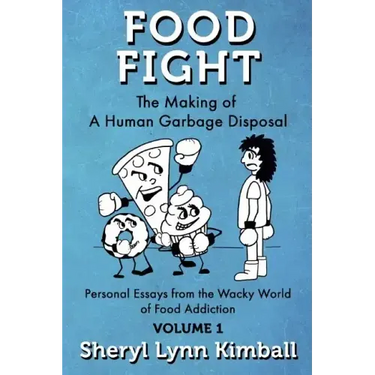 Food Fight: The Making of A Human Garbage Disposal: Personal Essays from the Wacky World of Food Addiction