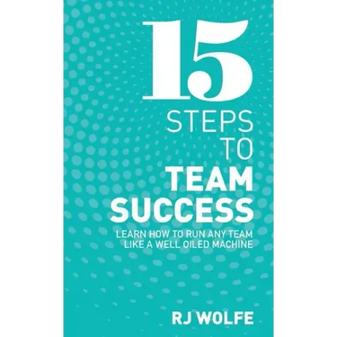 15 Steps to Team Success: Learn How to Run Any Team Like a Well-Oiled Machine
