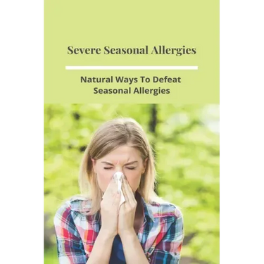 Severe Seasonal Allergies: Natural Ways To Defeat Seasonal Allergies: Best Treatments For Hay Fever