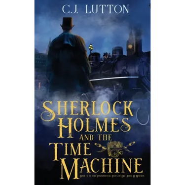 Sherlock Holmes and the Time Machine: Book #4 from the con!dential Files of John H. Watson, M. D.: Book #2 from the con!dential Files of John H. Watso