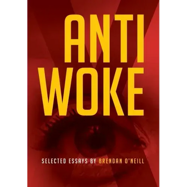 Anti - Woke: Selected Essays by Brendan O'Neill