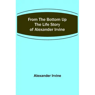 From the Bottom Up: The Life Story of Alexander Irvine