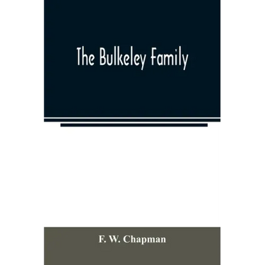 The Bulkeley family; or the descendants of Rev. Peter Bulkeley, who settled at Concord, Mass., in 1636. Compiled at the request of Joseph E. Bulkeley
