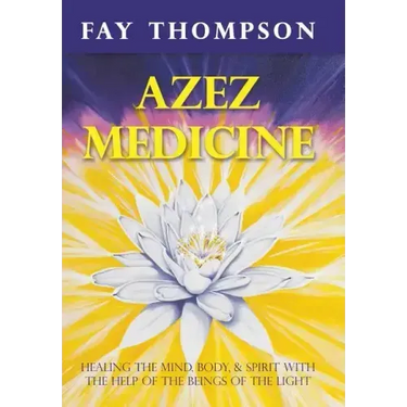 Azez Medicine: Healing the Mind, Body, and Spirit with the Help of the Beings of the Light