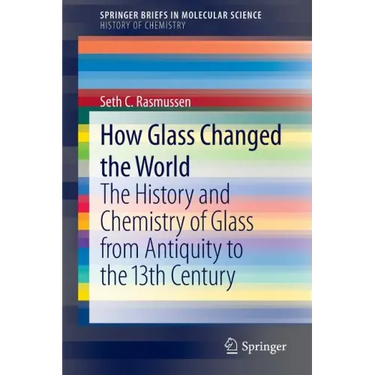How Glass Changed the World: The History and Chemistry of Glass from Antiquity to the 13th Century