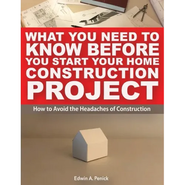 What You Need To Know Before You Start Your Home Construction Project: How to Avoid the Headaches of Construction