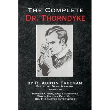 The Complete Dr. Thorndyke - Volume VII: Pontifex, Son, and Thorndyke When Rogues Fall Out and Dr. Thorndyke Intervenes