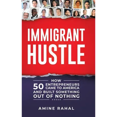 Immigrant Hustle: How 50 Entrepreneurs Came to America and Built Something Out of Nothing