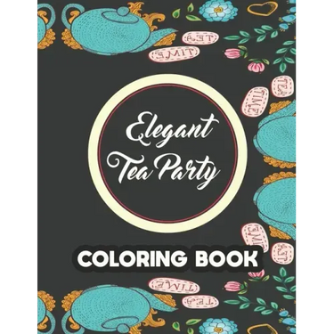 Elegant Tea Party Coloring Book: Calming Coloring Pages With Tea Inspired Designs, Relaxing Illustrations To Color For Tea Lovers