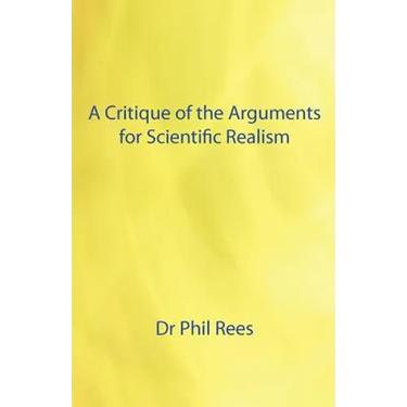 A Critique of the Arguments for Scientific Realism