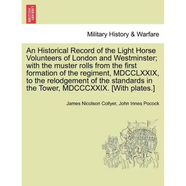 An Historical Record of the Light Horse Volunteers of London and Westminster; With the Muster Rolls from the First Formation of the Regiment, MDCCLXXI