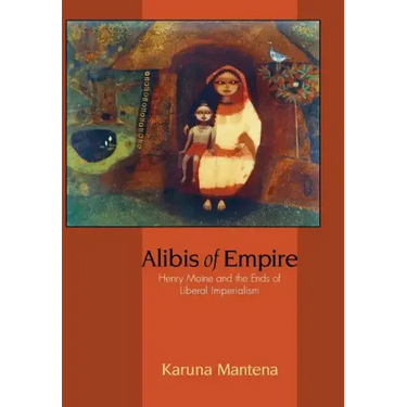 Alibis of Empire: Henry Maine and the Ends of Liberal Imperialism