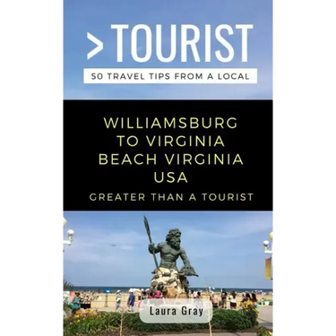Greater Than a Tourist Williamsburg To Virginia Beach USA: 50 Travel Tips from a Local