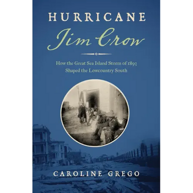 Hurricane Jim Crow: How the Great Sea Island Storm of 1893 Shaped the Lowcountry South