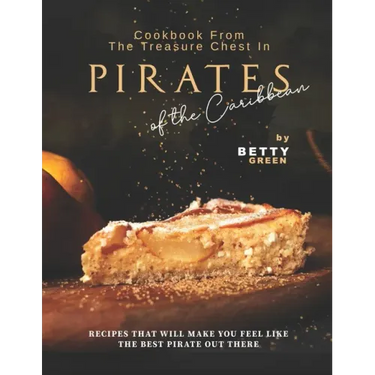 Cookbook From the Treasure Chest in Pirates of the Caribbean: Recipes That Will Make You Feel Like the Best Pirate Out There