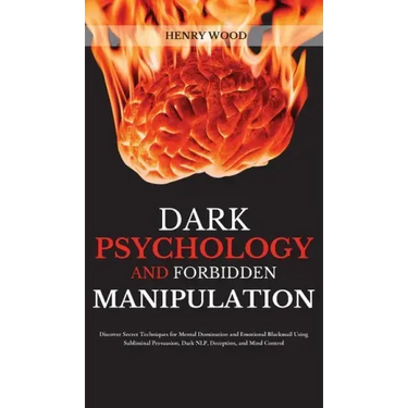 Dark Psychology and Forbidden Manipulation: Discover Secret Techniques for Mental Domination and Emotional Blackmail Using Subliminal Persuasion, Dark