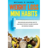 Weight Loss Mini Habits: Discover New and Natural Ways to Lose Weight Without Calorie Counting or Starving Yourself.