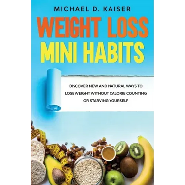Weight Loss Mini Habits: Discover New and Natural Ways to Lose Weight Without Calorie Counting or Starving Yourself.