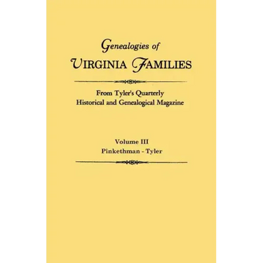 Genealogies of Virginia Families from Tyler's Quarterly Historical and Genealogical Magazine. in Four Volumes. Volume III: Pinkethman - Tyler