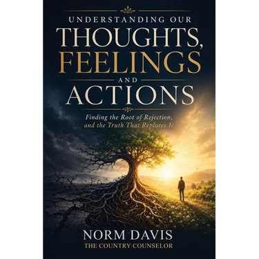 Understanding Our Thoughts, Feelings and Actions: Finding the Root of Rejection, and the Truth That Replaces It