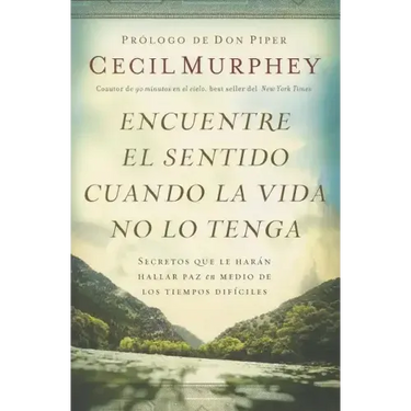 Encuentre el sentido cuando la vida no lo tenga: Secretos que te harán hallar paz en medio de los tiempos difíciles