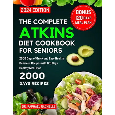 The Complete Atkins Diet Cookbook for Seniors 2024: 2000 Days of Quick and Easy Healthy Delicious Recipes with 120 Days Healthy Meal Plan