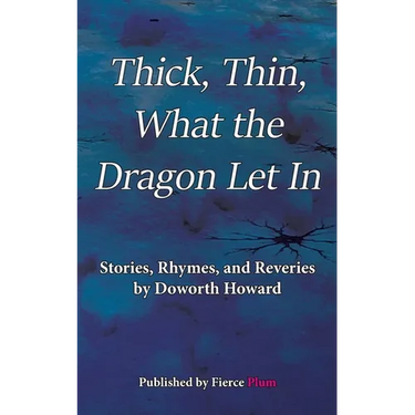Thick, Thin, What The Dragon Let In: Stories, Rhymes, and Reveries