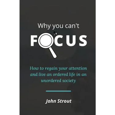 Why You Can't Focus: How to regain your attention and live an ordered life in an unordered society