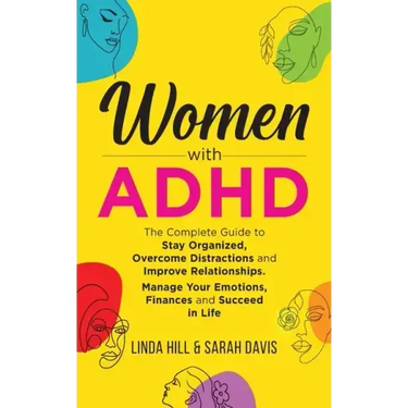Women with ADHD: The Complete Guide to Stay Organized, Overcome Distractions, and Improve Relationships. Manage Your Emotions, Finances, and Succeed i