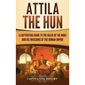 Attila the Hun: A Captivating Guide to the Ruler of the Huns and His Invasions of the Roman Empire
