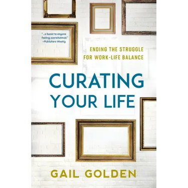 Curating Your Life: Ending the Struggle for Work-Life Balance