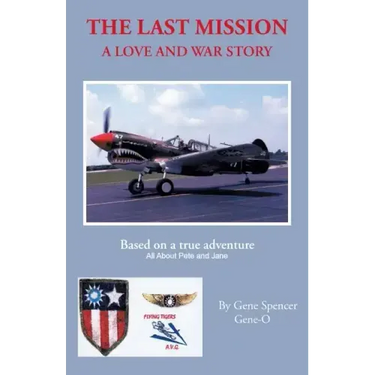 The Last Mission: A Love and War Story All about Pete and Jane, a Pilot and Nurse of World War Two with the Famed Flying Tigers 1941-194
