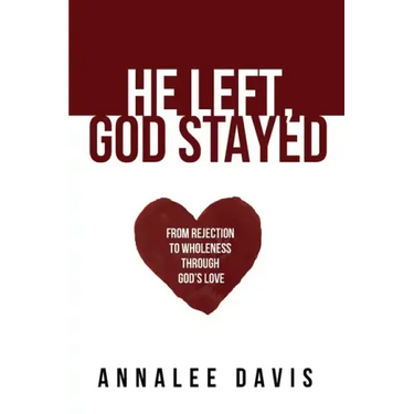 He Left, God Stayed: From Rejection to Wholeness Through God's Love